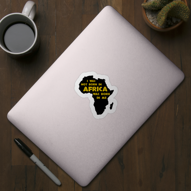 I Was Not Born In Africa, Africa Was Born In Me, Black History, Africa, African American by UrbanLifeApparel